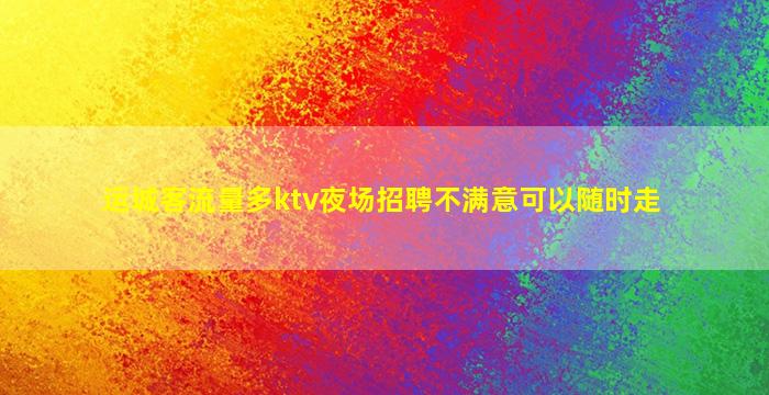 运城客流量多ktv夜场招聘不满意可以随时走